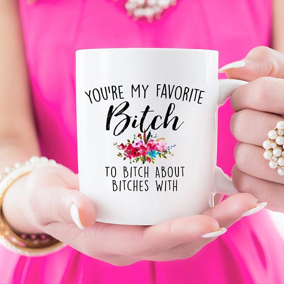 You're my favorite bitch to bitch about bitches with mug