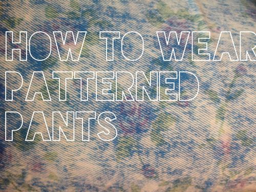 How to wear patterned pants