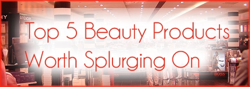 Top 5 Beauty Products Worth Splurging On