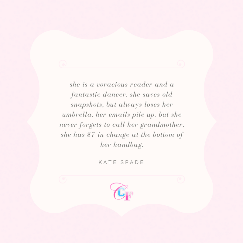 Kate Spade quote: she is a voracious reader and a fantastic dancer. she saves old snapshots, but always loses her umbrella. her emails pile up, but she never forgets to call her grandmother. she has  in change at the bottom of her handbag.